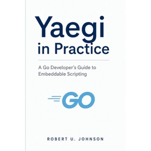 (영문도서)Yaegi in Practice: A Go Developer's Guide to Embeddable Scripting Paperback, Independently Published, English, 9798196378782