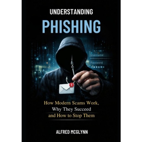 (영문도서)Understanding Phishing: How Modern Scams Work Why They Succeed and How to Stop... Paperback, Independently Published, English, 9798244627398