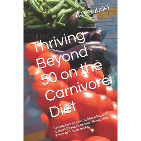 (영문도서)Thriving Beyond 50 on the Carnivore Diet: Reclaim Energy Lose Stubborn Fat and... Paperback, Independently Published, English, 9798275330809