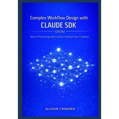 (영문도서)Complex Workflow Design with Claude SDK (2026): Batch Processing and Custom Inte... Paperback, Independently Published, English, 9798243377102