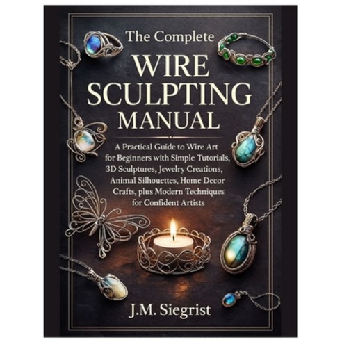 (영문도서)The Complete Wire Sculpting Manual: A Practical Guide to Wire Art for Beginners... Paperback, Independently Published, English, 9798276304915