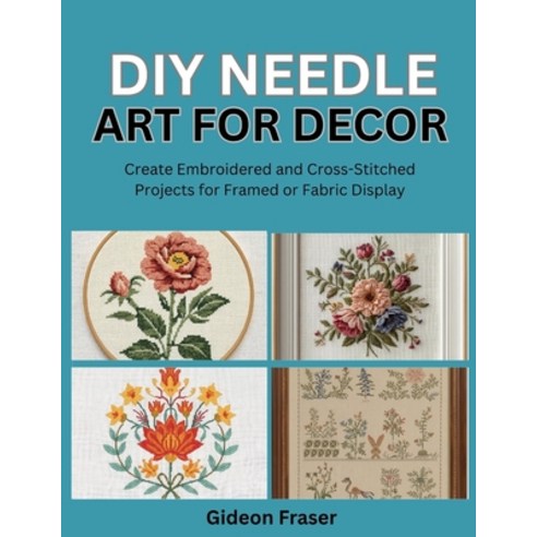 (영문도서)DIY Needle Art for Decor: Create Embroidered and Cross-Stitched Projects for Fra... Paperback, Independently Published, English, 9798269408002