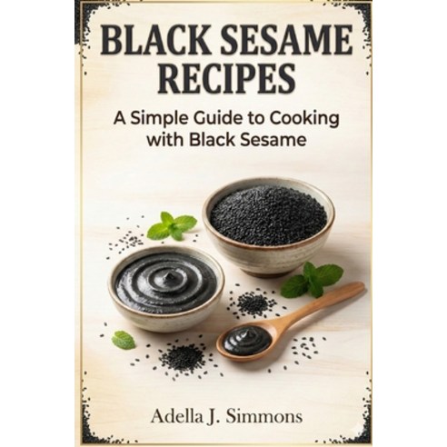 (영문도서)Black Sesame Recipes: A Simple Guide to Cooking with Black Sesame Paperback, Independently Published, English, 9798279343874