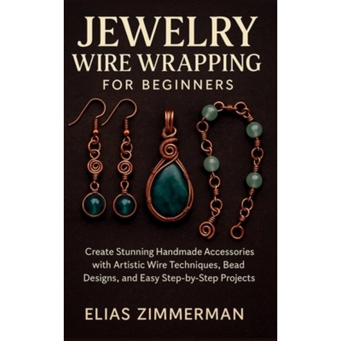 (영문도서)Jewelry Wire Wrapping for Beginners: Create Stunning Handmade Accessories with A... Paperback, Independently Published, English, 9798273723887