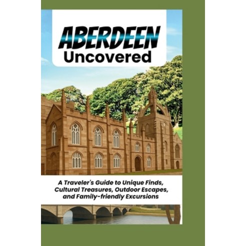 (영문도서)Aberdeen Uncovered: A Traveler's Guide to Unique Finds Cultural Treasures Outd... Paperback, Independently Published, English, 9798259259430