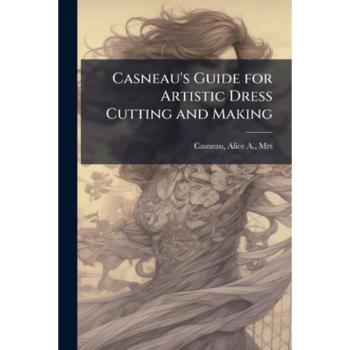 (영문도서)Casneau's Guide for Artistic Dress Cutting and Making Paperback, Hutson Street Press, English, 9781024152968