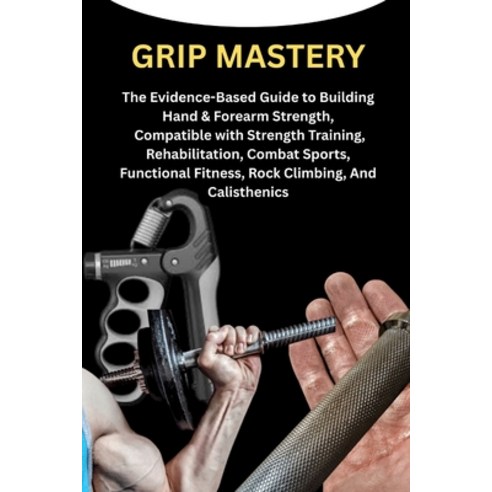 (영문도서)Grip Mastery: The Evidence-Based Guide to Building Hand & Forearm Strength Comp... Paperback, Independently Published, English, 9798277164051