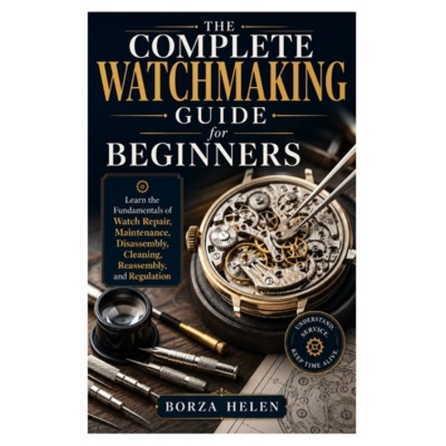 (영문도서)The Complete Watchmaking Guide for Beginners: Learn the Fundamentals of Watch Re... Paperback, Independently Published, English, 9798199585163