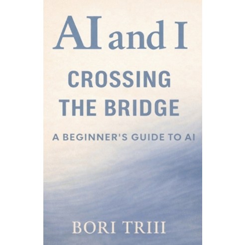 (영문도서)AI and I: Crossing the Bridge: A Beginner's Guide to Artificial Intelligence Paperback, Bori Triii Media House, English, 9781971711003