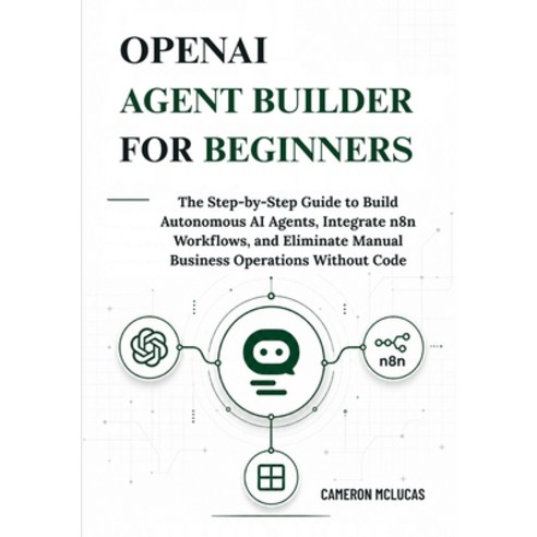 (영문도서)OpenAI Agent Builder for Beginners: The Step-by-Step Guide to Build Autonomous A... Paperback, Independently Published, English, 9798198409620
