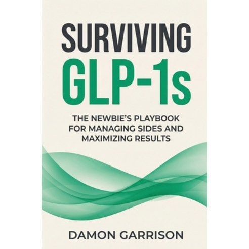 (영문도서)Surviving GLP-1s: The Newbies Playbook for Managing Sides and Maximizing Results Paperback, Independently Published, English, 9798243611114
