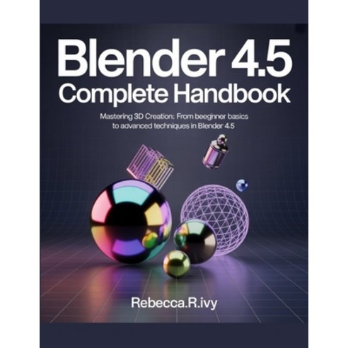 (영문도서)BLENDER 4.5 Complete Handbook: Mastering 3D Creation: From Beginner Basics to Ad... Paperback, Independently Published, English, 9798243643726