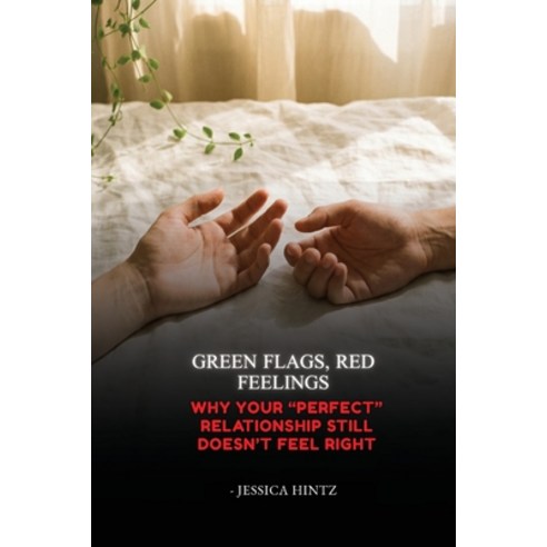 (영문도서)Green Flags Red Feelings: Why Your "Perfect" Relationship Still Doesn't Feel Right Paperback, Jessica Hintz, English, 9798295880964