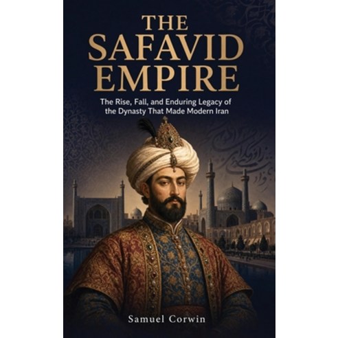 (영문도서)The Safavid Empire: The Rise Fall and Enduring Legacy of the Dynasty That Made... Hardcover, Absorbing History, English, 9798950192135
