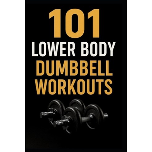 (영문도서)101 Lower Body Dumbbell Workouts: Transform Your Legs Glutes and Core with 20-... Paperback, Independently Published, English, 9798270522223