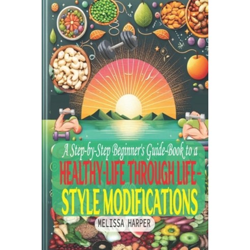 (영문도서)A Step-by-Step Beginner's Guide-Book to a Healthy-Life Through Life-Style Modifi... Paperback, Independently Published, English, 9798269200064