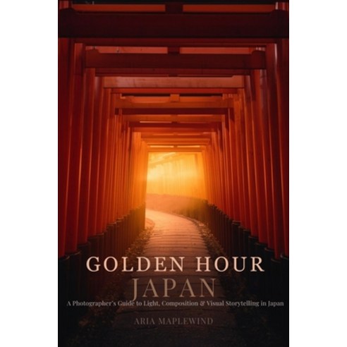 (영문도서)Golden Hour Japan: A Photographer's Guide to Light Composition & Visual Storyte... Paperback, Independently Published, English, 9798197315281