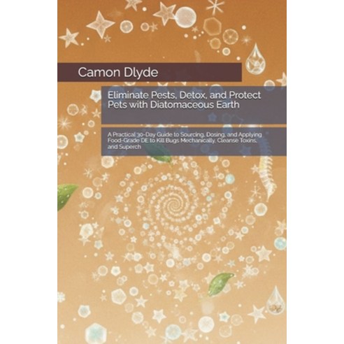 (영문도서)Eliminate Pests Detox and Protect Pets with Diatomaceous Earth: A Practical 30... Paperback, Independently Published, English, 9798199752572