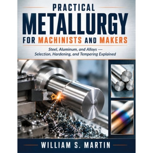 (영문도서)Practical Metallurgy for Machinists and Makers: Steel Aluminum and Alloys: Sel... Paperback, Independently Published, English, 9798189301117