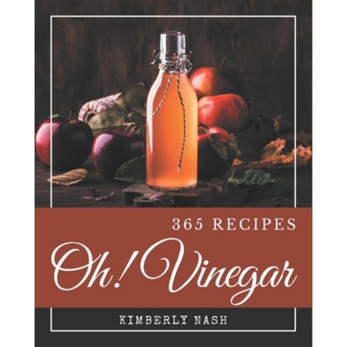 Oh! 365 Vinegar Recipes: Best-ever Vinegar Cookbook for Beginners ...
