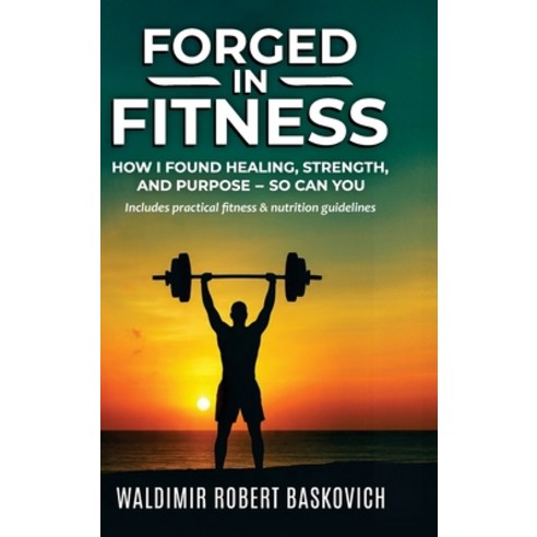 (영문도서)FORGED IN FITNESS -How I Found Healing Strength and Purpose - so can you Hardcover, Baskovich Publishing, English, 9798218831578