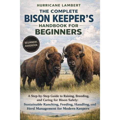 (영문도서)The Complete Bison Keeper's Handbook for Beginners: A Step-by-Step Guide to Rais... Paperback, Independently Published, English, 9798244232189