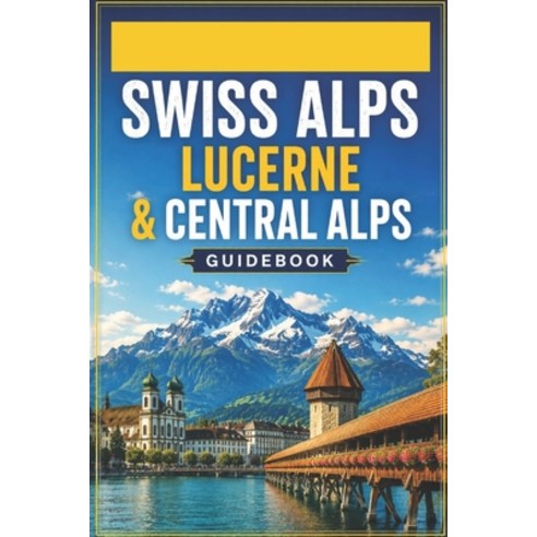 (영문도서)Swiss Alps Lucerne & Central Alps Guidebook: Lake Regions Mountain Villages & H... Paperback, Independently Published, English, 9798199518253