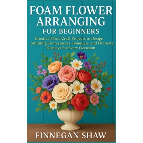 (영문도서)Foam Flower Arranging for Beginners: Creative Floral Craft Projects to Design St... Paperback, Independently Published, English, 9798272231802