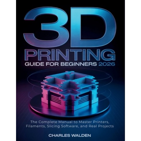 (영문도서)3D Printing Guide for Beginners 2026: The Complete Manual to Master Printers Fi... Paperback, Independently Published, English, 9798244176223