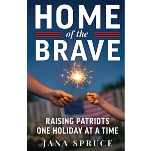 (영문도서)Home of the Brave: Raising Patriots One Holiday at a Time Paperback, Spruce Consulting Group, LLC, English, 9798995838401