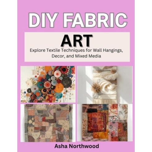 (영문도서)DIY Fabric Art: Explore Textile Techniques for Wall Hangings Decor and Mixed M... Paperback, Independently Published, English, 9798271061608