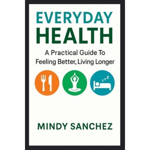 (영문도서)Everyday Health: A Practical Guide To Feeling Better Living Longer: A Practical... Paperback, Mindy Sanchez, English, 9798295425165