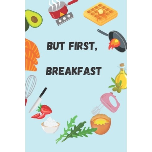 But First Breakfast: Quick and Simple Recipes to Start your Day Good ...