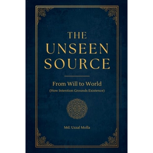 (영문도서)The Unseen Source: From Will to World (How Intention Grounds Existence) Paperback, MD. Uzzal Molla, English, 9798235462243