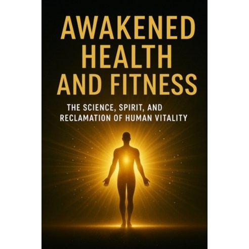 (영문도서)Awakened Health and Fitness: The Science Spirit and Reclamation of Human Vitality Paperback, Independently Published, English, 9798272728043