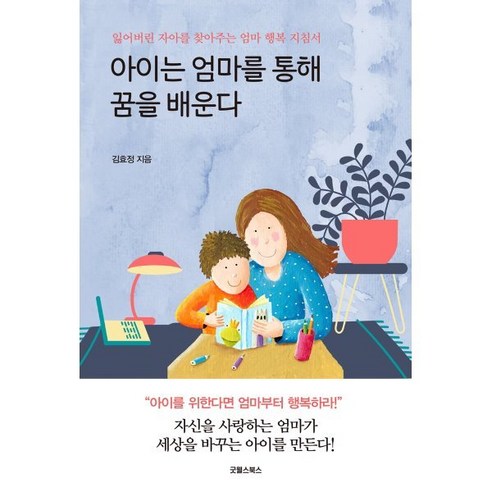아이는 엄마를 통해 꿈을 배운다 : 잃어버린 자아를 찾아주는 엄마 행복 지침서, 굿웰스북스, 김효정 저