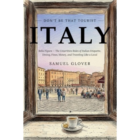 (영문도서)Don't Be That Tourist: Italy: Bella Figura: The Unwritten Rules of Italian Etiqu... Paperback, Independently Published, English, 9798189451508