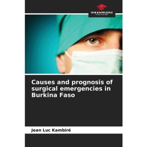 (영문도서)Causes and prognosis of surgical emergencies in Burkina Faso Paperback, Our Knowledge Publishing, English, 9786630046618