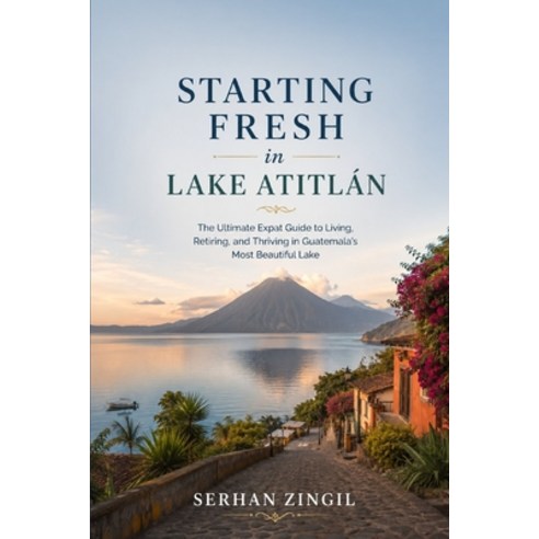 (영문도서)Starting Fresh in Lake Atitlán: An Honest Guide to Living Working and Thriving... Paperback, Independently Published, English, 9798188953089
