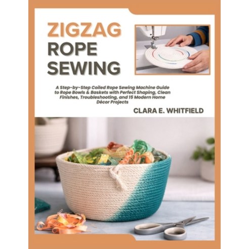 (영문도서)Zigzag Rope Sewing: A Step-by-Step Coiled Rope Sewing Machine Guide to Rope Bowl... Paperback, Independently Published, English, 9798241566232