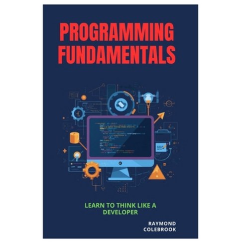 (영문도서)Programming Fundamentals: Learn to Think Like a Developer Paperback, Independently Published, English, 9798255343836