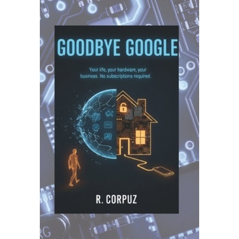 (영문도서)Goodbye Google: Your life your hardware your business. No subscriptions required. Paperback, Independently Published, English, 9798244322521