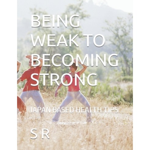(영문도서)Being Weak to Becoming Strong: Japan Based Health Tips Paperback, Independently Published, English, 9798243858205