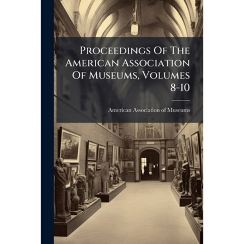 (영문도서)Proceedings Of The American Association Of Museums Volumes 8-10 Paperback, Nabu Press, English, 9781274426345