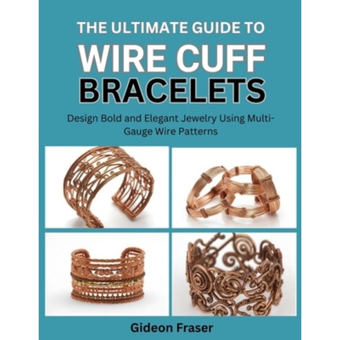 (영문도서)The Ultimate Guide to Wire Cuff Bracelets: Design Bold and Elegant Jewelry Using... Paperback, Independently Published, English, 9798269841243