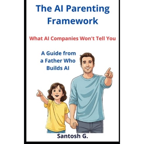 (영문도서)The AI Parenting Framework: What AI Companies Won't Tell You - A Guide from a Fa... Paperback, Independently Published, English, 9798244198874