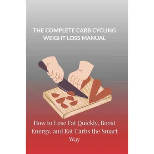 (영문도서)The Complete Carb Cycling Weight Loss Manual: How to Lose Fat Quickly Boost Ene... Paperback, Independently Published, English, 9798245025773