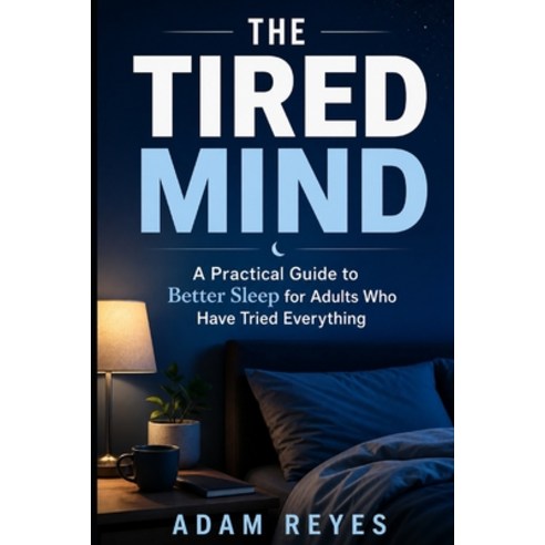 (영문도서)The Tired Mind: A Practical Guide to Better Sleep for Adults Who Have Tried Ever... Paperback, Independently Published, English, 9798195173289