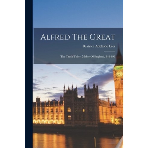 (영문도서)Alfred The Great: The Truth Teller Maker Of England 848-899 Paperback, Legare Street Press, English, 9781016245982