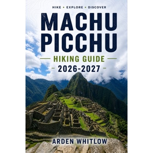 (영문도서)Machu Picchu Hiking Guide 2026 - 2027: Step-by-Step Trekking Routes Trail Compa... Paperback, Independently Published, English, 9798195508012